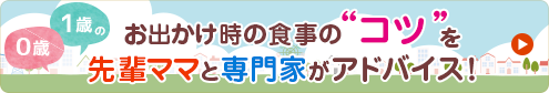 お出かけ時の食事の“コツ”を先輩ママと専門家がアドバイス！