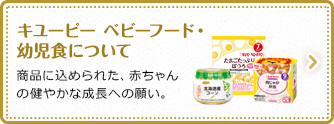 キユーピー ベビーフード・幼児食について 商品に込められた、赤ちゃんの健やかな成長への願い。