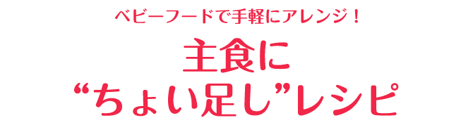 ベビーフードを手軽にアレンジ！主食に"ちょい足し"レシピ