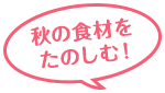 秋の食材をたのしむ!