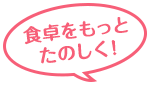 食卓をもっとたのしく!
