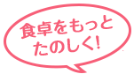食卓をもっとたのしく!