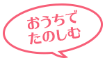 おうちでたのしむ!