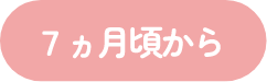 7ヵ月頃から