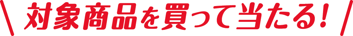 対象商品を買って当たる！