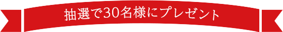 抽選で30名様にプレゼント