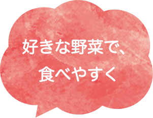 好きな野菜で、食べやすく