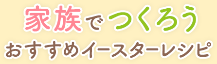 家族でつくろう　おすすめイースターレシピ