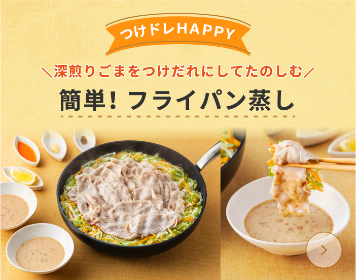 つけドレHAPPY 深煎りごまにつけてたのしむ 簡単!フライパン蒸し