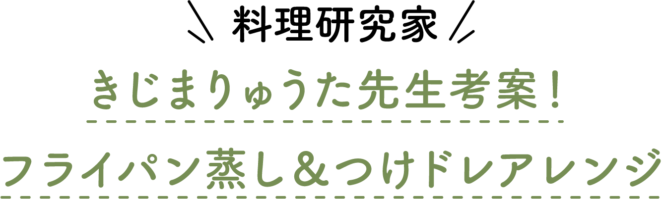 料理研究家 きじまりゅうた先生考案！フライパン蒸し＆つけドレアレンジ