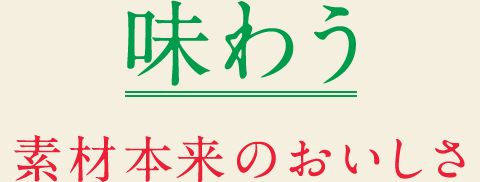 味わう　素材本来のおいしさ