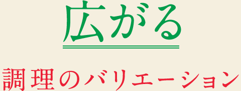 広がる　調理のバリエーション