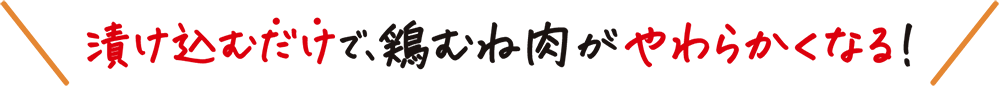 漬け込むだけで、鶏むね肉がやわらかくなる！