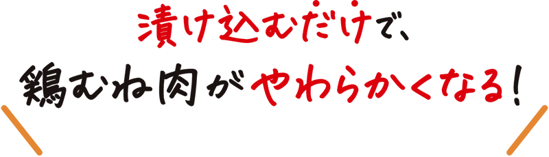 漬け込むだけで、鶏むね肉がやわらかくなる！