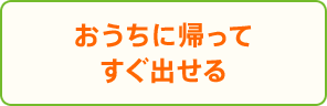 おうちに帰ってすぐ出せる