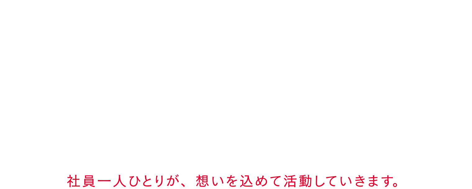 社員一人ひとりが、想いを込めて活動していきます。