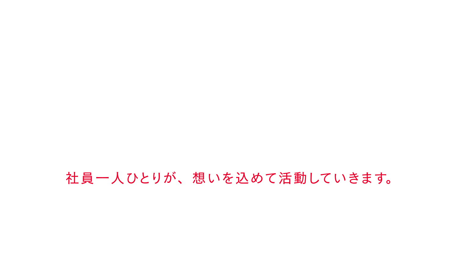 社員一人ひとりが、想いを込めて活動していきます。