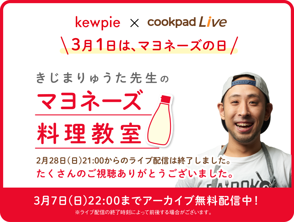 kewpie x cookpadLive 3月1日はマヨネーズの日 きじまりゅうた先生のマヨネーズ料理教室 2月28日(日)21:00からのライブ配信は終了しました。たくさんのご視聴ありがとうございました。3月7日(日)22:00までアーカイブ無料配信中！