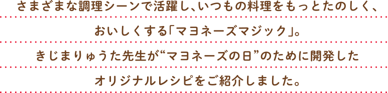 さまざまな調理シーンで活躍し、いつもの料理をもっとたのしく、おいしくする「マヨネーズマジック」。きじまりゅうた先生が“マヨネーズの日”のために開発したオリジナルレシピをご紹介しました。