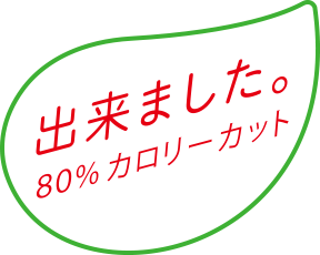 出来ました。80%カロリーカット