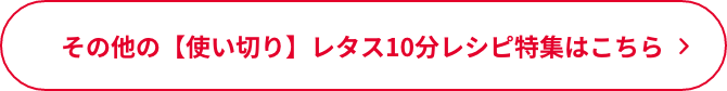 その他の【使い切り】レタス10分レシピ特集はこちら