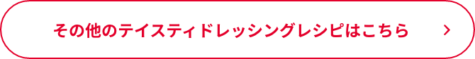 その他のテイスティドレッシングレシピはこちら
