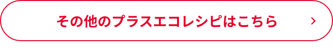 その他のプラスエコレシピはこちら