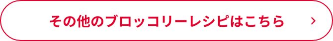 その他のブロッコリーレシピはこちら