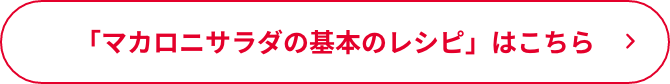 「マカロニサラダの基本のレシピ」はこちら