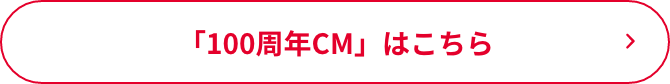 「100周年CM」はこちら