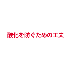 酸化を防ぐための工夫