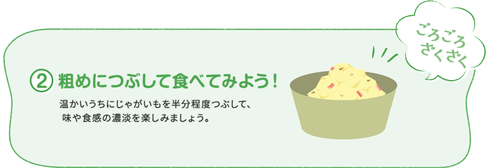 ②粗めにつぶして食べてみよう！ 温かいうちにじゃがいもを半分程度つぶして、味や食感の濃淡を楽しみましょう。