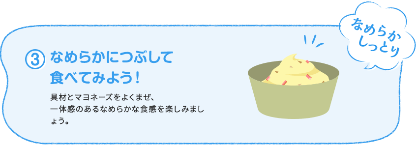 ③なめらかにつぶして食べてみよう！ 具材とマヨネーズをよくまぜ、一体感のあるなめらかな食感を楽しみましょう。