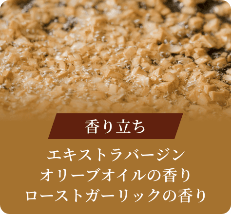 香り立ち:エキストラバージンオリーブオイルの香りローストガーリックの香り