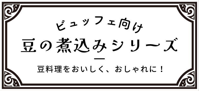 ビュッフェ向け豆の煮込みシリーズ 豆料理をおいしく、おしゃれに！