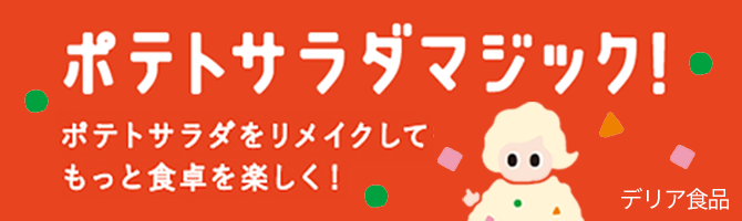 ポテトサラダマジック！ポテトサラダをリメイクしてもっと食卓を楽しく！デリア食品