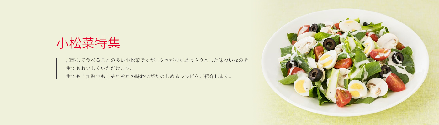 加熱して食べることの多い小松菜ですが、クセがなくあっさりとした味わいなので生でもおいしくいただけます。生でも！加熱でも！それぞれの味わいがたのしめるレシピをご紹介します。