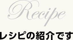 Recipe　レシピの紹介です。