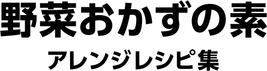 野菜おかずの素　アレンジレシピ集