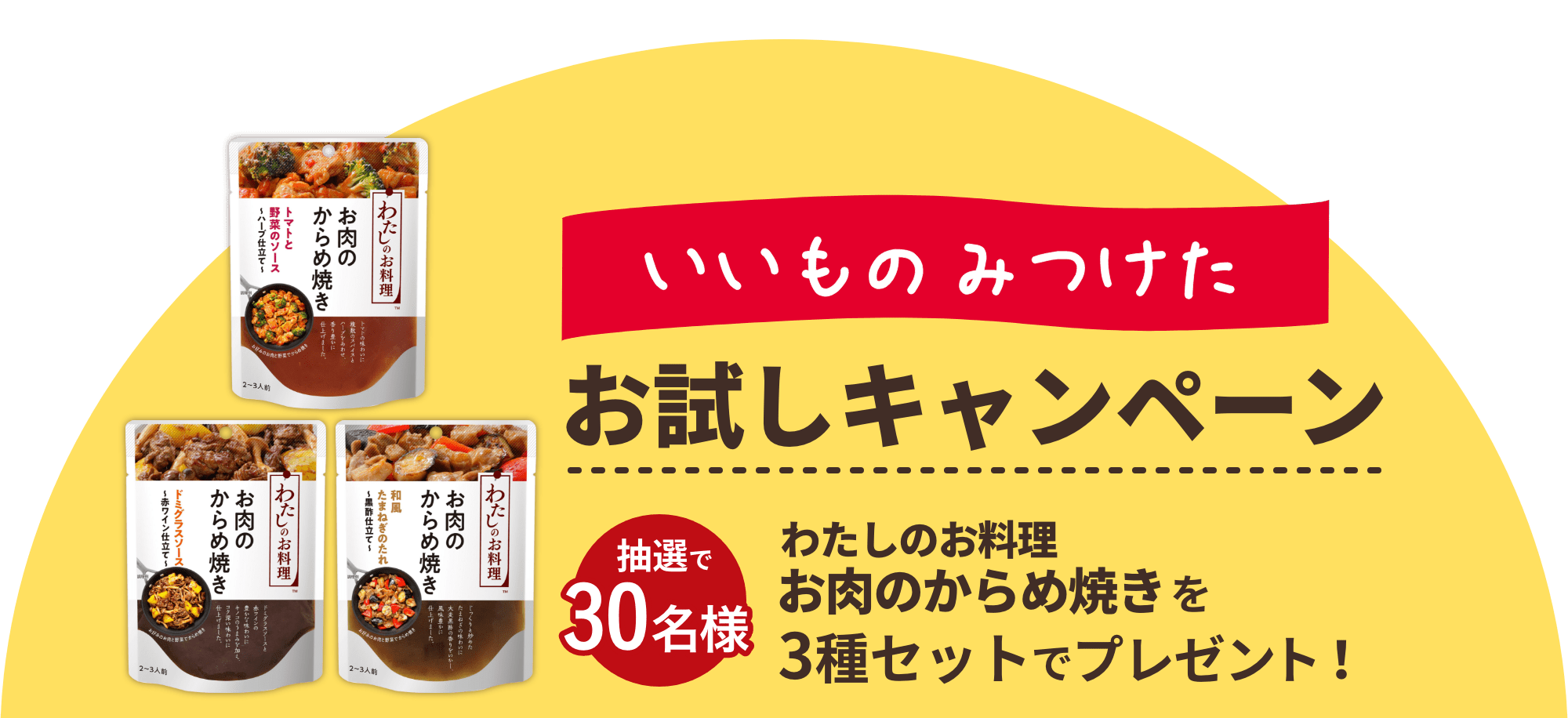 いいものみつけたお試しキャンペーン 第2弾 抽選で30名様 わたしのお料理 お肉のからめ焼きを3種セットでプレゼント！