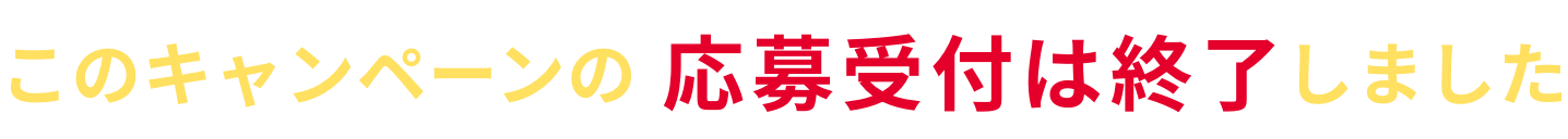 このキャンペーンの応募受付は終了しました。