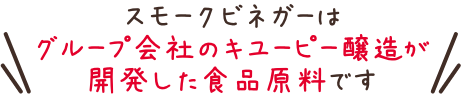 スモークビネガーはグループ会社のキユーピー醸造が開発した食品原料です