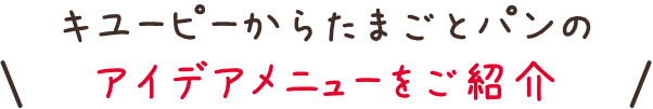 キユーピーからたまごとパンのアイデアメニューをご紹介