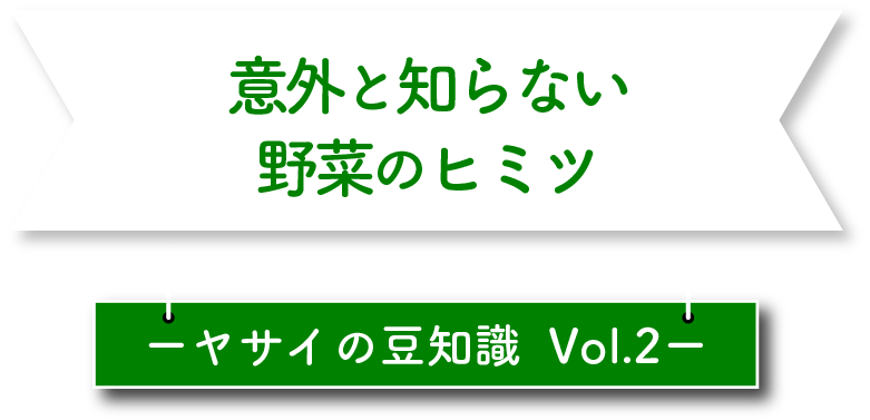 意外と知らない野菜のヒミツ ヤサイの豆知識 Vol.2