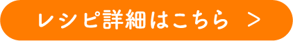 レシピ詳細はこちら