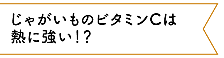 じゃがいものビタミンCは熱に強い！？