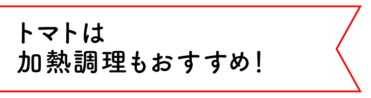 トマトは加熱調理もおすすめ！