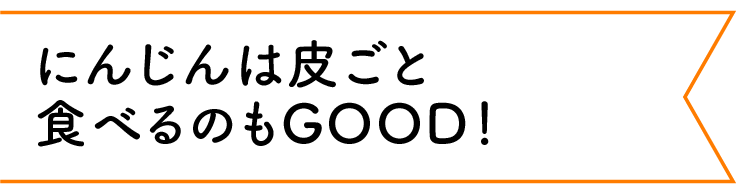 にんじんは皮ごと食べるのもGOOD！